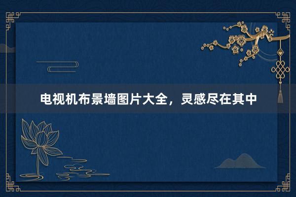 电视机布景墙图片大全，灵感尽在其中