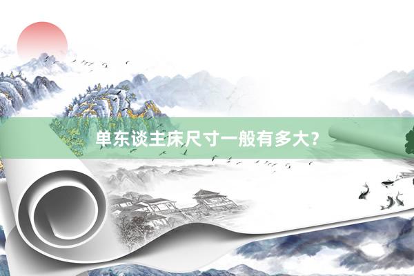 单东谈主床尺寸一般有多大?