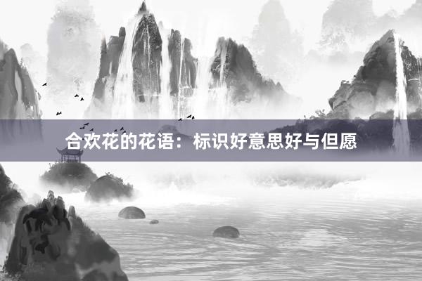 合欢花的花语：标识好意思好与但愿